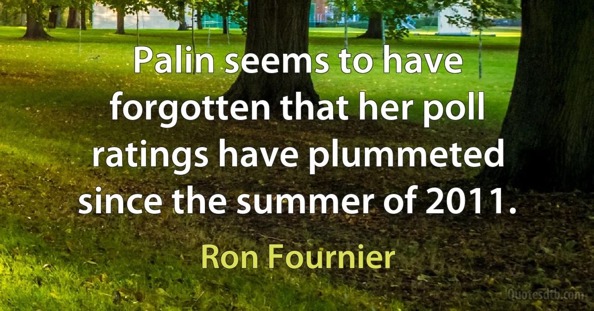 Palin seems to have forgotten that her poll ratings have plummeted since the summer of 2011. (Ron Fournier)