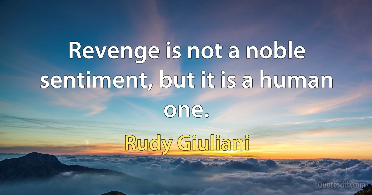 Revenge is not a noble sentiment, but it is a human one. (Rudy Giuliani)