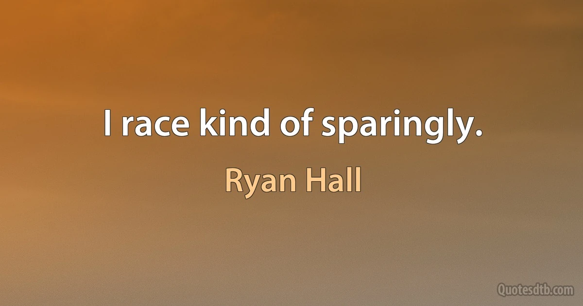 I race kind of sparingly. (Ryan Hall)