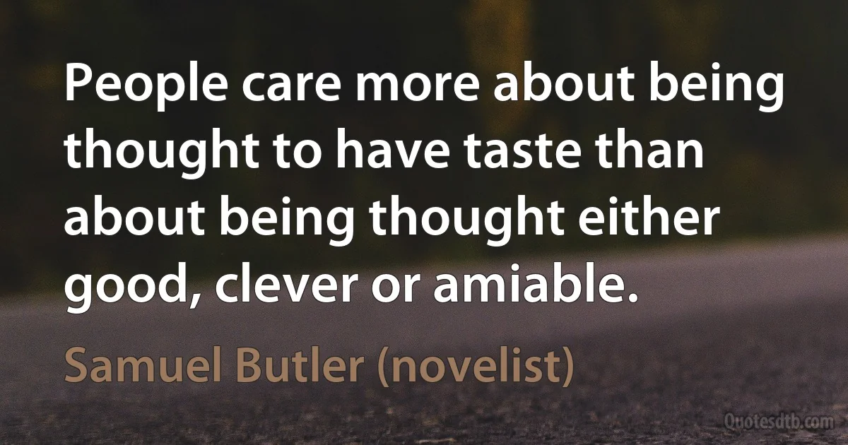 People care more about being thought to have taste than about being thought either good, clever or amiable. (Samuel Butler (novelist))