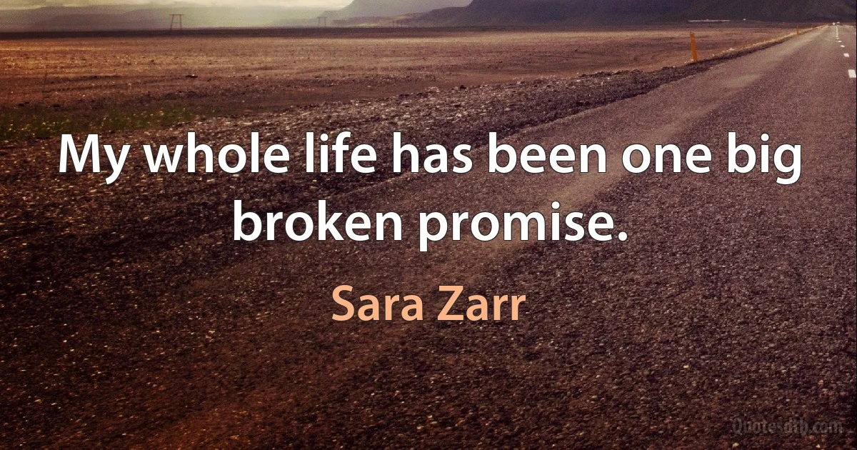 My whole life has been one big broken promise. (Sara Zarr)