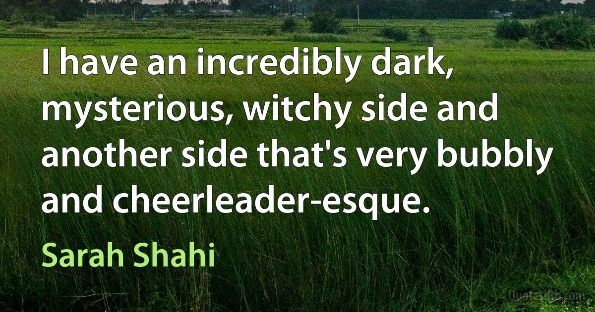 I have an incredibly dark, mysterious, witchy side and another side that's very bubbly and cheerleader-esque. (Sarah Shahi)