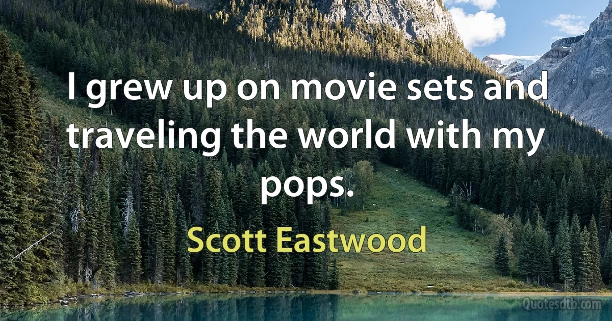 I grew up on movie sets and traveling the world with my pops. (Scott Eastwood)