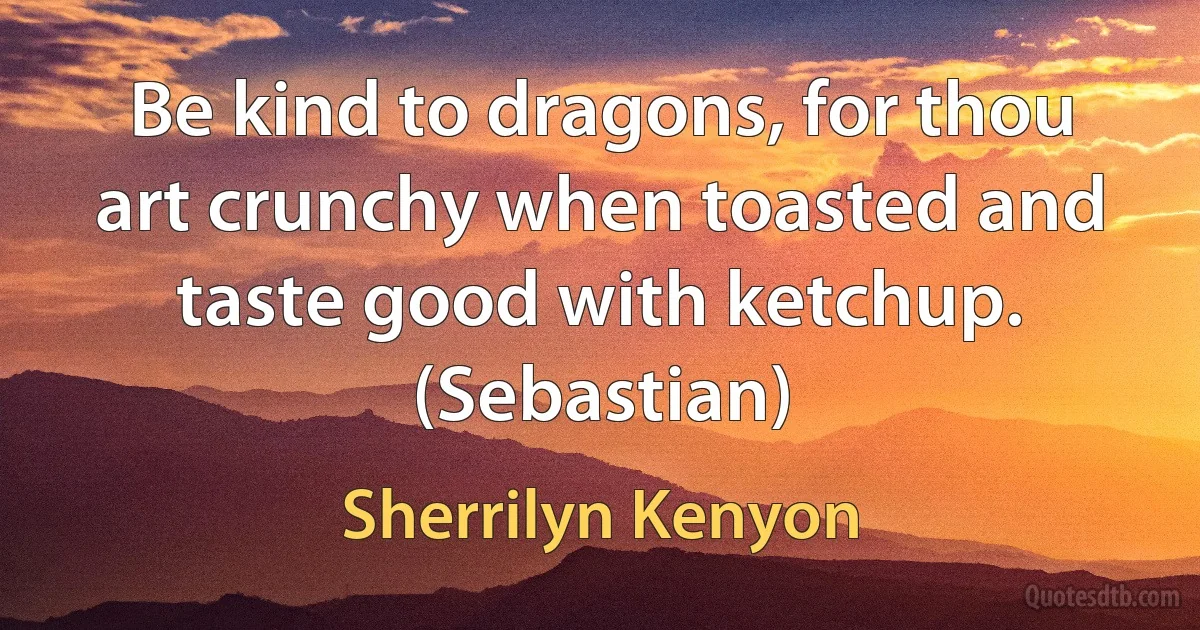 Be kind to dragons, for thou art crunchy when toasted and taste good with ketchup. (Sebastian) (Sherrilyn Kenyon)