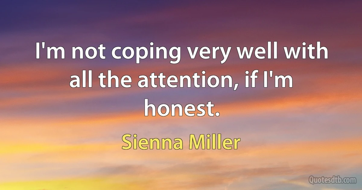 I'm not coping very well with all the attention, if I'm honest. (Sienna Miller)