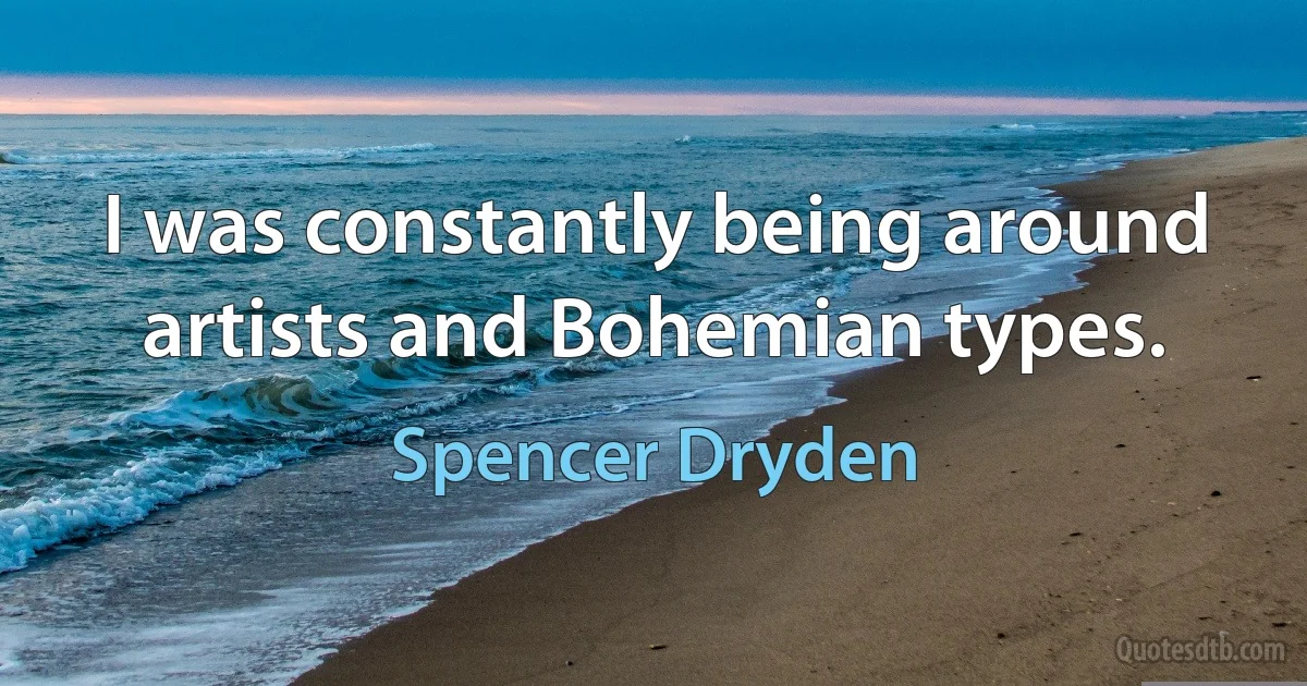 I was constantly being around artists and Bohemian types. (Spencer Dryden)