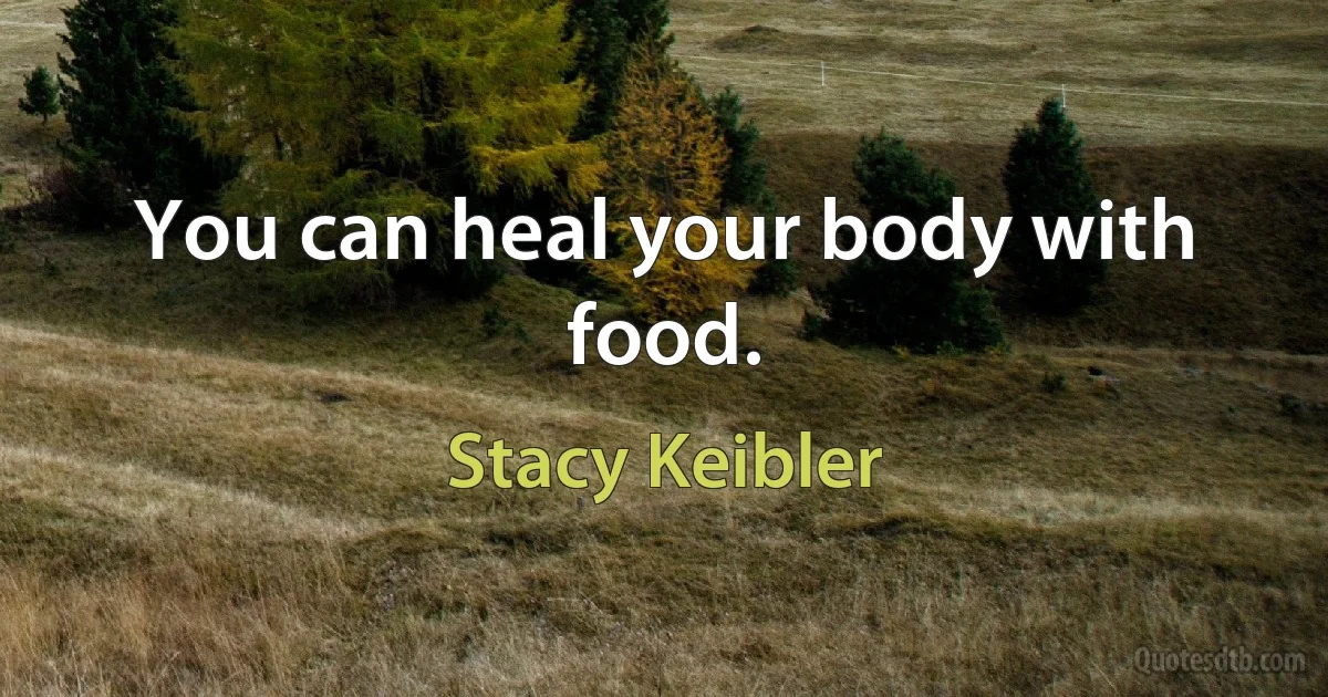 You can heal your body with food. (Stacy Keibler)