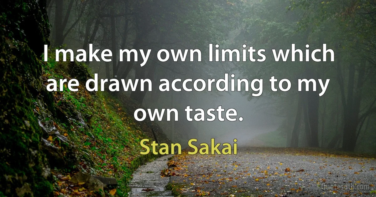 I make my own limits which are drawn according to my own taste. (Stan Sakai)