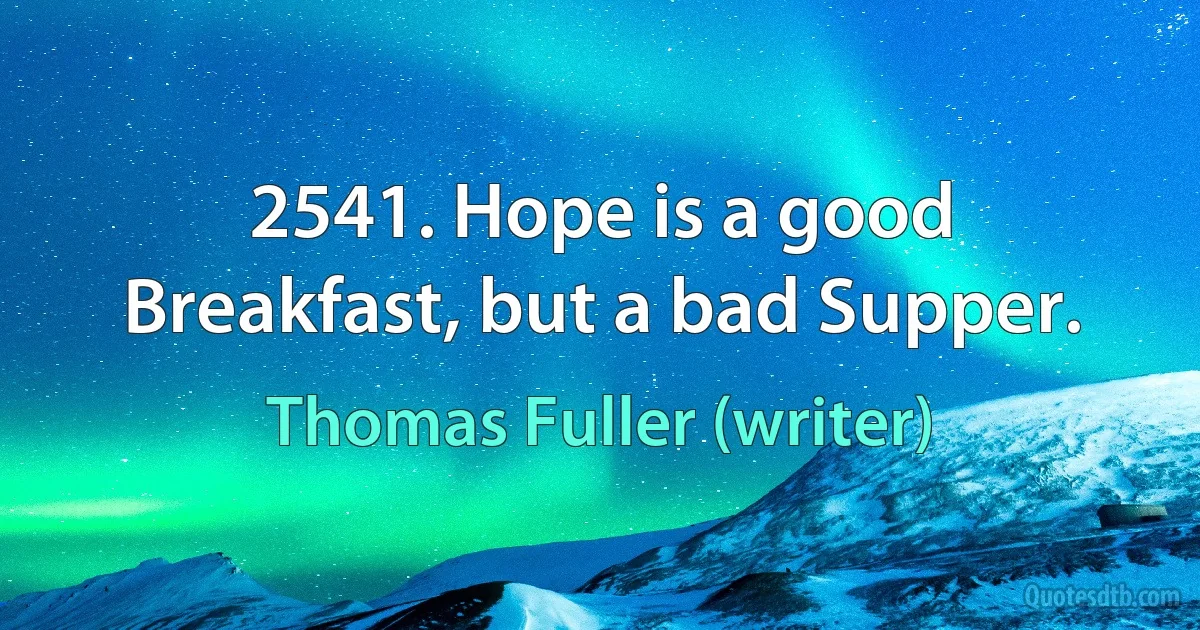 2541. Hope is a good Breakfast, but a bad Supper. (Thomas Fuller (writer))