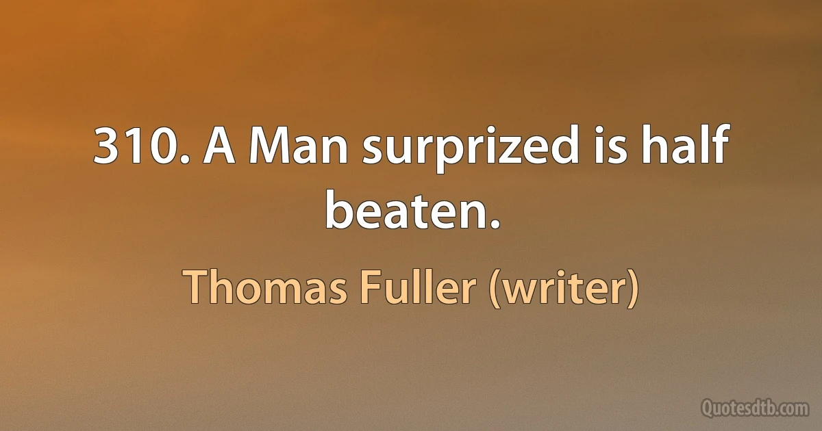 310. A Man surprized is half beaten. (Thomas Fuller (writer))