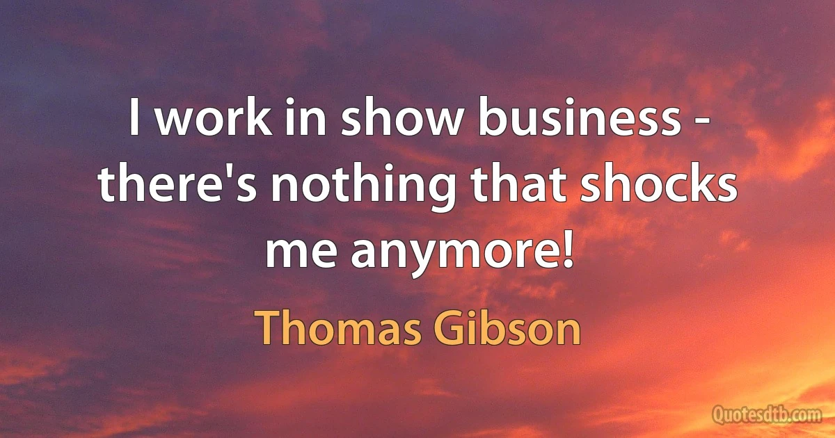 I work in show business - there's nothing that shocks me anymore! (Thomas Gibson)