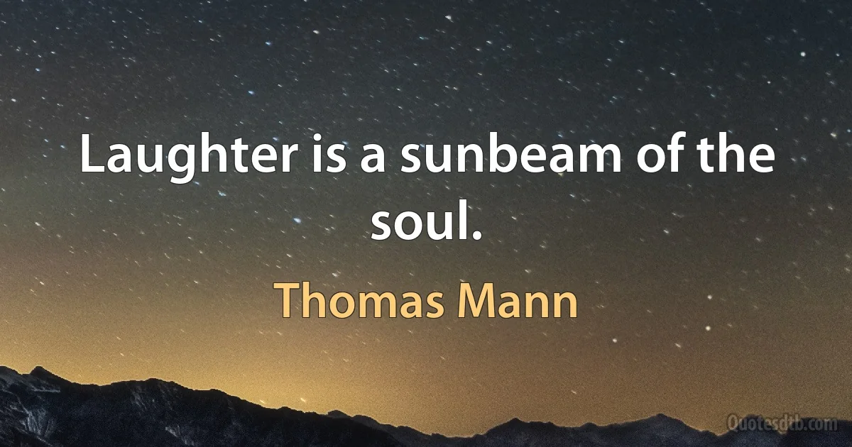 Laughter is a sunbeam of the soul. (Thomas Mann)