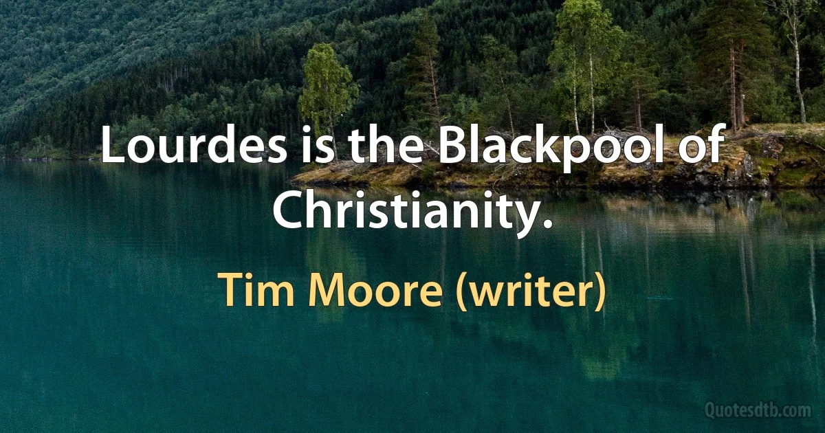 Lourdes is the Blackpool of Christianity. (Tim Moore (writer))