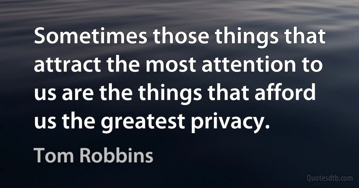 Sometimes those things that attract the most attention to us are the things that afford us the greatest privacy. (Tom Robbins)