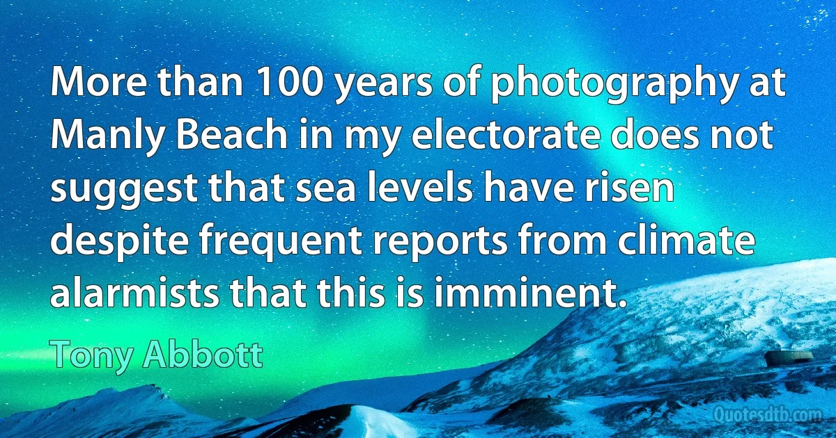 More than 100 years of photography at Manly Beach in my electorate does not suggest that sea levels have risen despite frequent reports from climate alarmists that this is imminent. (Tony Abbott)