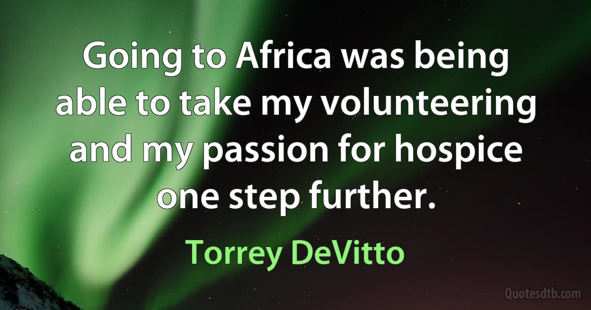 Going to Africa was being able to take my volunteering and my passion for hospice one step further. (Torrey DeVitto)