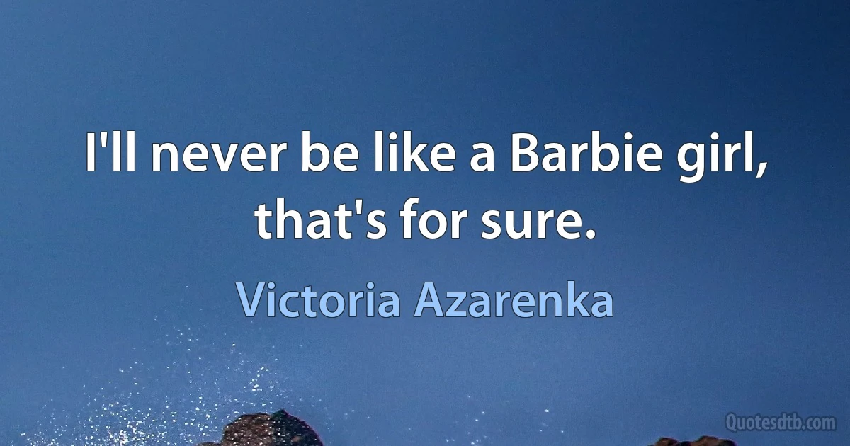 I'll never be like a Barbie girl, that's for sure. (Victoria Azarenka)