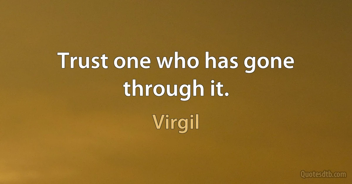 Trust one who has gone through it. (Virgil)