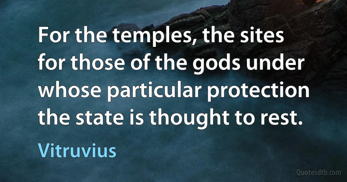 For the temples, the sites for those of the gods under whose particular protection the state is thought to rest. (Vitruvius)