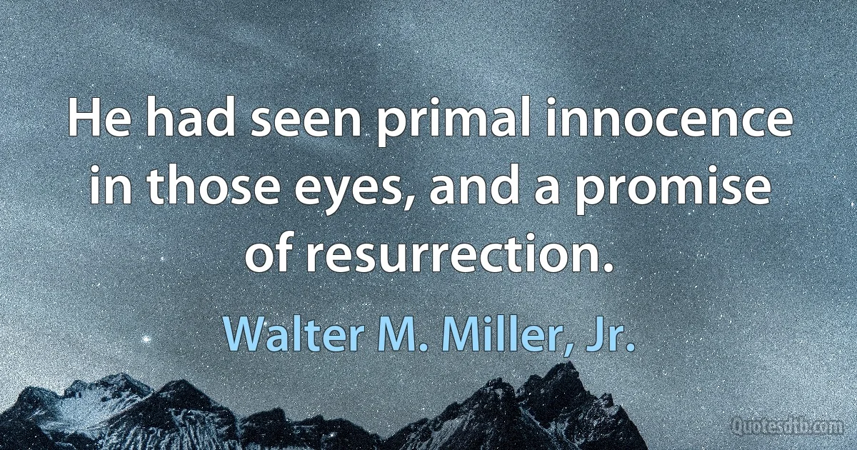 He had seen primal innocence in those eyes, and a promise of resurrection. (Walter M. Miller, Jr.)