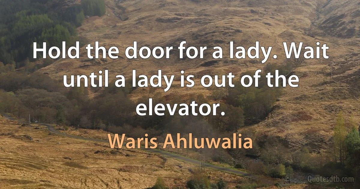 Hold the door for a lady. Wait until a lady is out of the elevator. (Waris Ahluwalia)