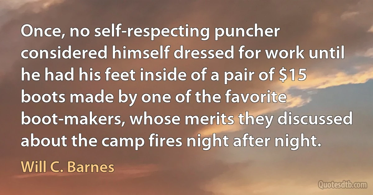 Once, no self-respecting puncher considered himself dressed for work until he had his feet inside of a pair of $15 boots made by one of the favorite boot-makers, whose merits they discussed about the camp fires night after night. (Will C. Barnes)