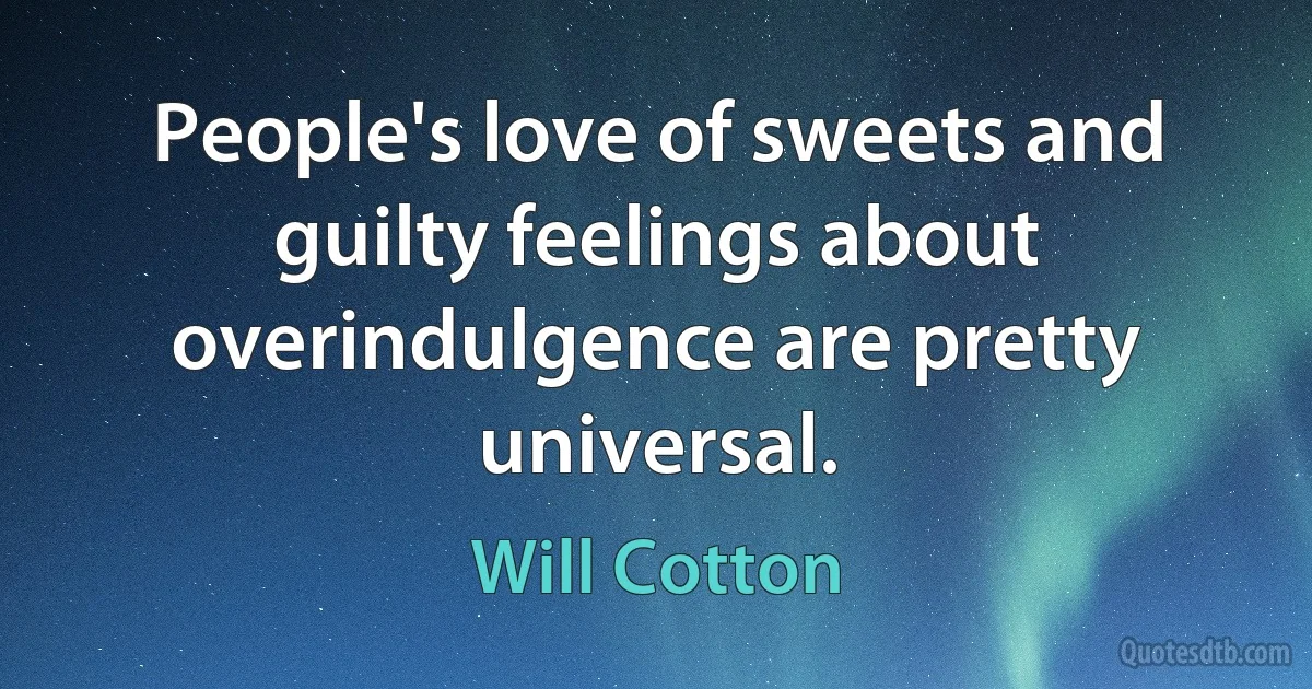 People's love of sweets and guilty feelings about overindulgence are pretty universal. (Will Cotton)