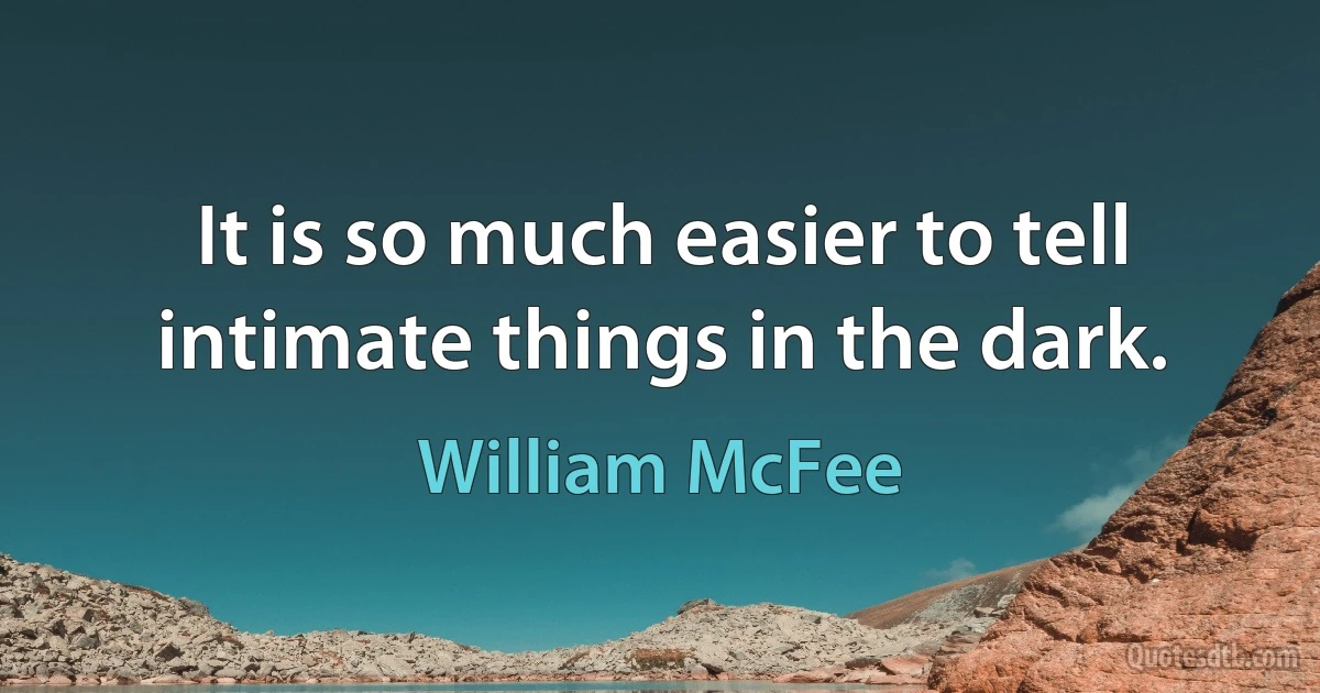 It is so much easier to tell intimate things in the dark. (William McFee)