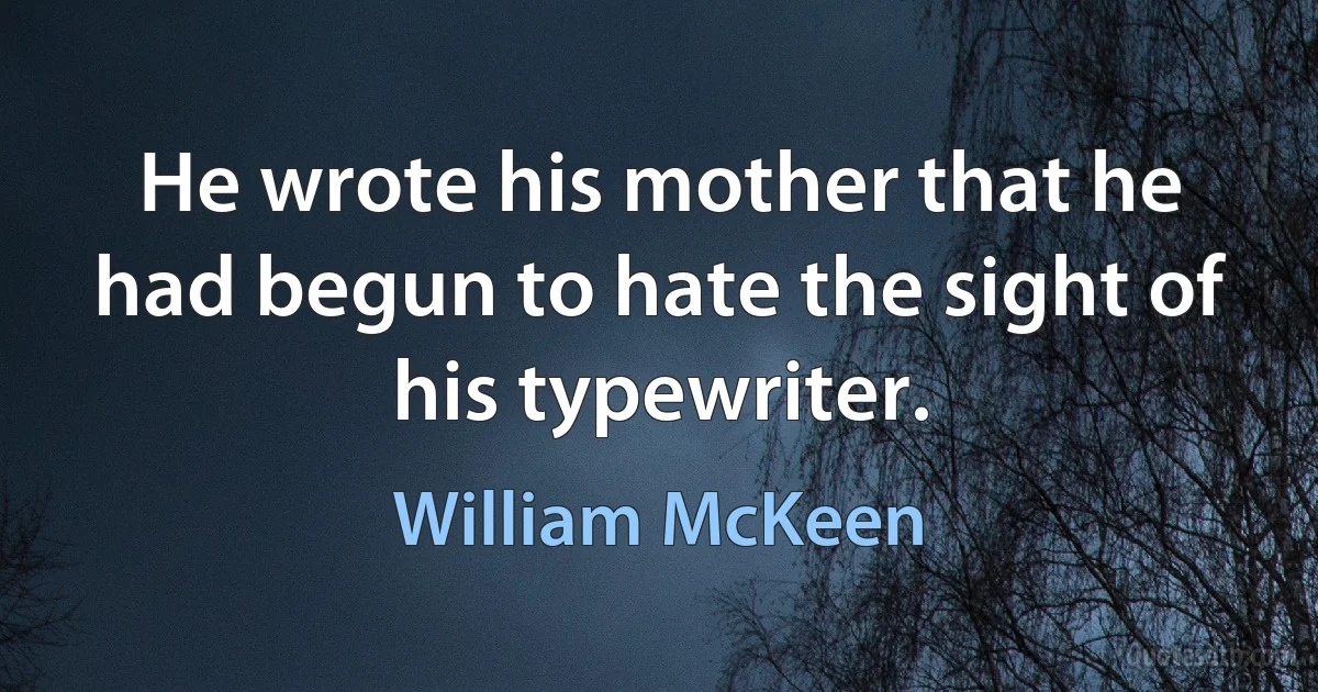 He wrote his mother that he had begun to hate the sight of his typewriter. (William McKeen)