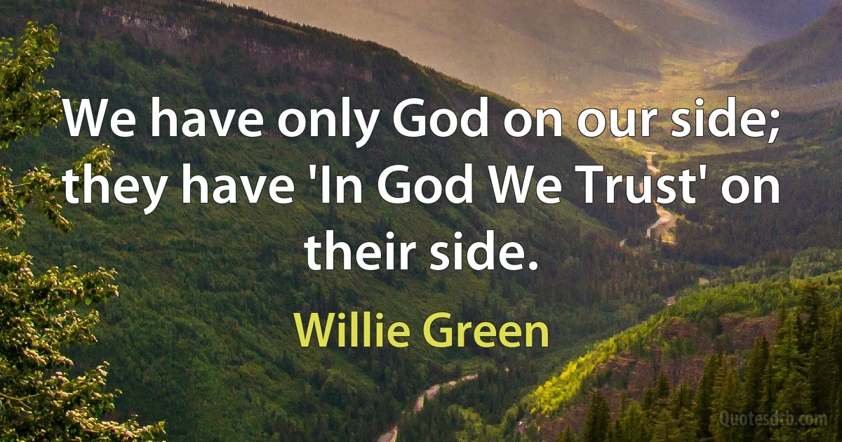 We have only God on our side; they have 'In God We Trust' on their side. (Willie Green)