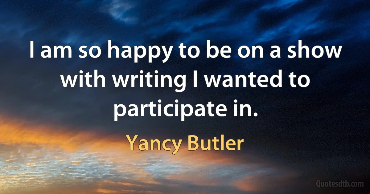 I am so happy to be on a show with writing I wanted to participate in. (Yancy Butler)