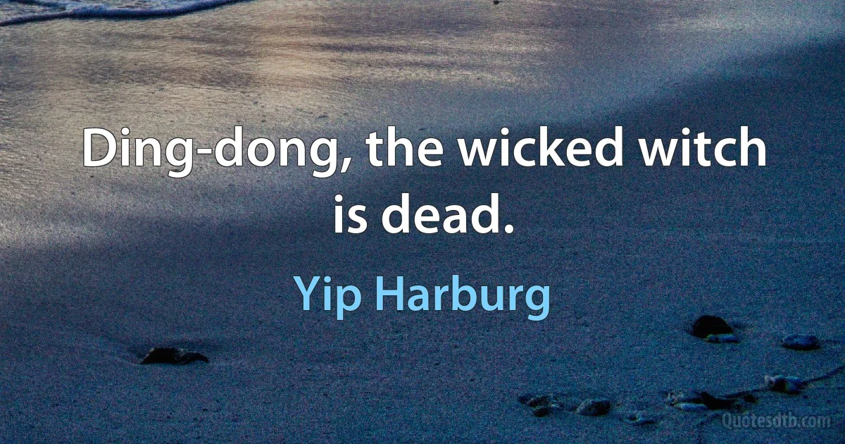 Ding-dong, the wicked witch is dead. (Yip Harburg)