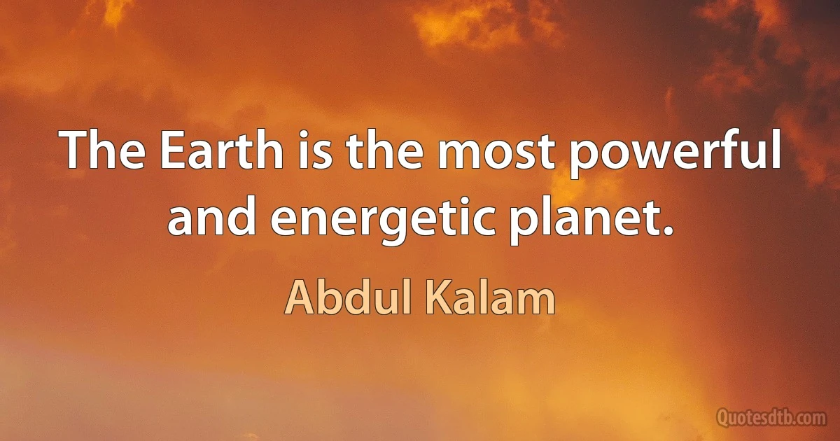 The Earth is the most powerful and energetic planet. (Abdul Kalam)