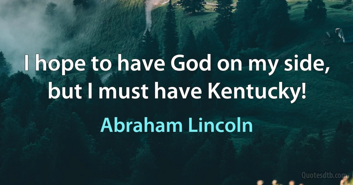 I hope to have God on my side, but I must have Kentucky! (Abraham Lincoln)