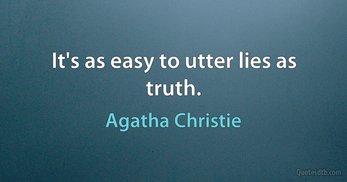 It's as easy to utter lies as truth. (Agatha Christie)