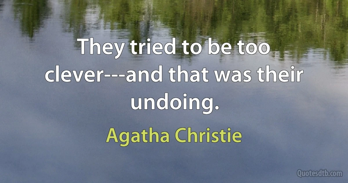 They tried to be too clever---and that was their undoing. (Agatha Christie)