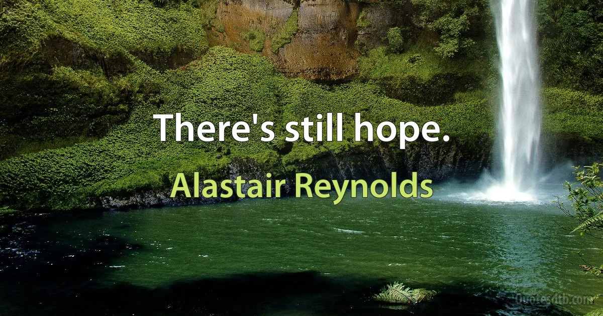 There's still hope. (Alastair Reynolds)