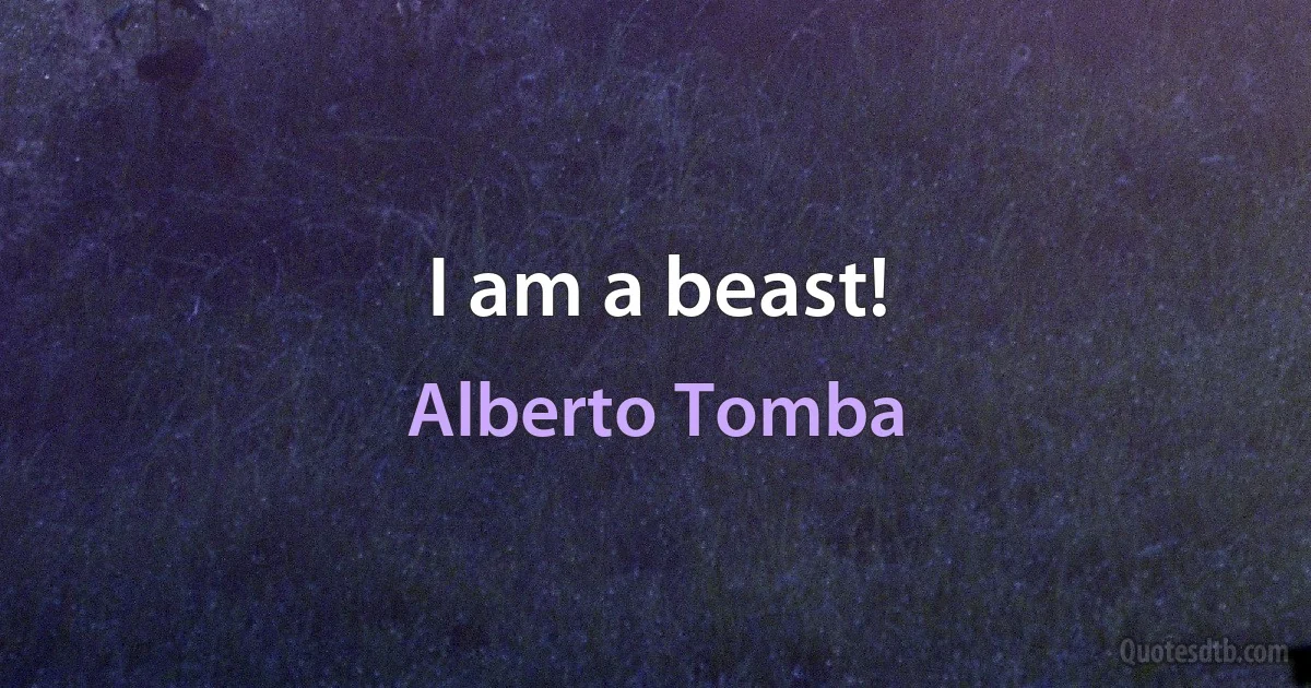 I am a beast! (Alberto Tomba)