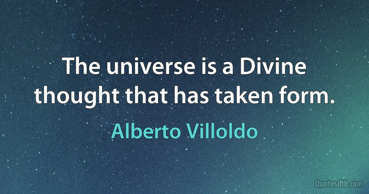 The universe is a Divine thought that has taken form. (Alberto Villoldo)