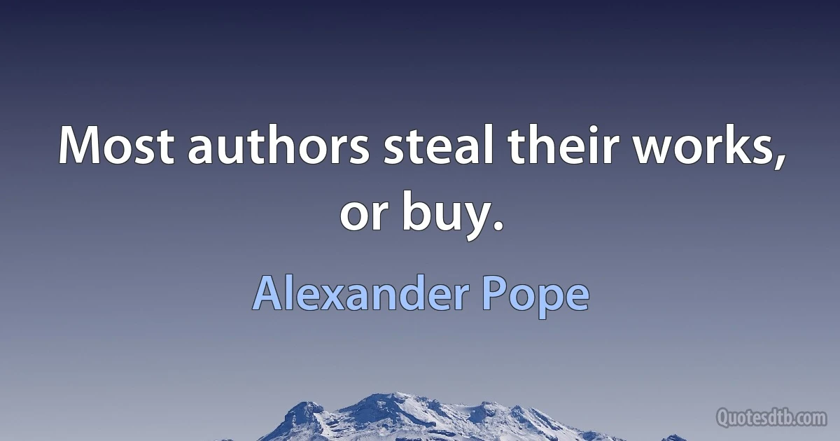 Most authors steal their works, or buy. (Alexander Pope)