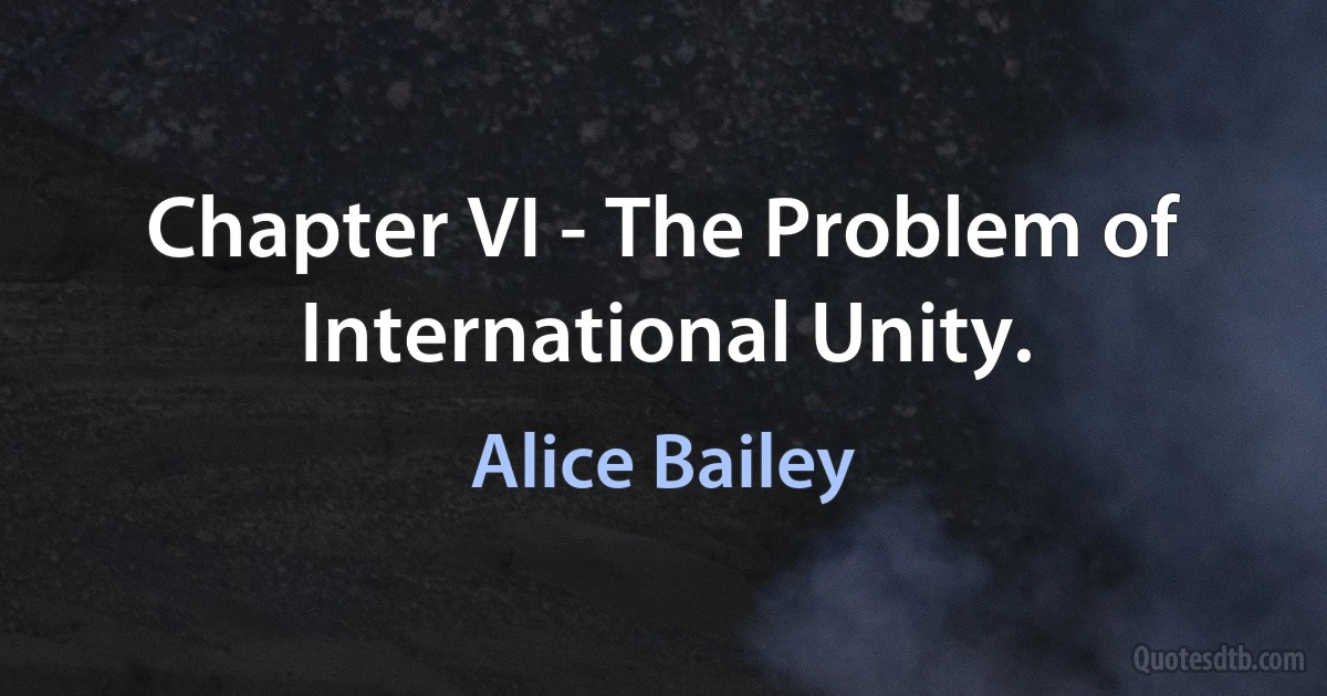 Chapter VI - The Problem of International Unity. (Alice Bailey)