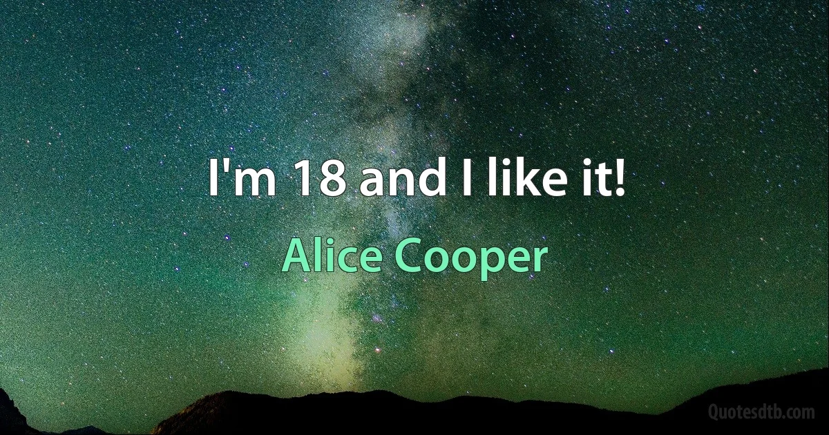 I'm 18 and I like it! (Alice Cooper)