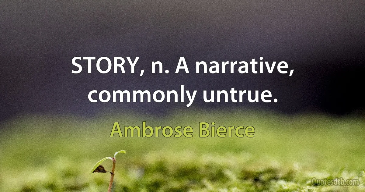 STORY, n. A narrative, commonly untrue. (Ambrose Bierce)