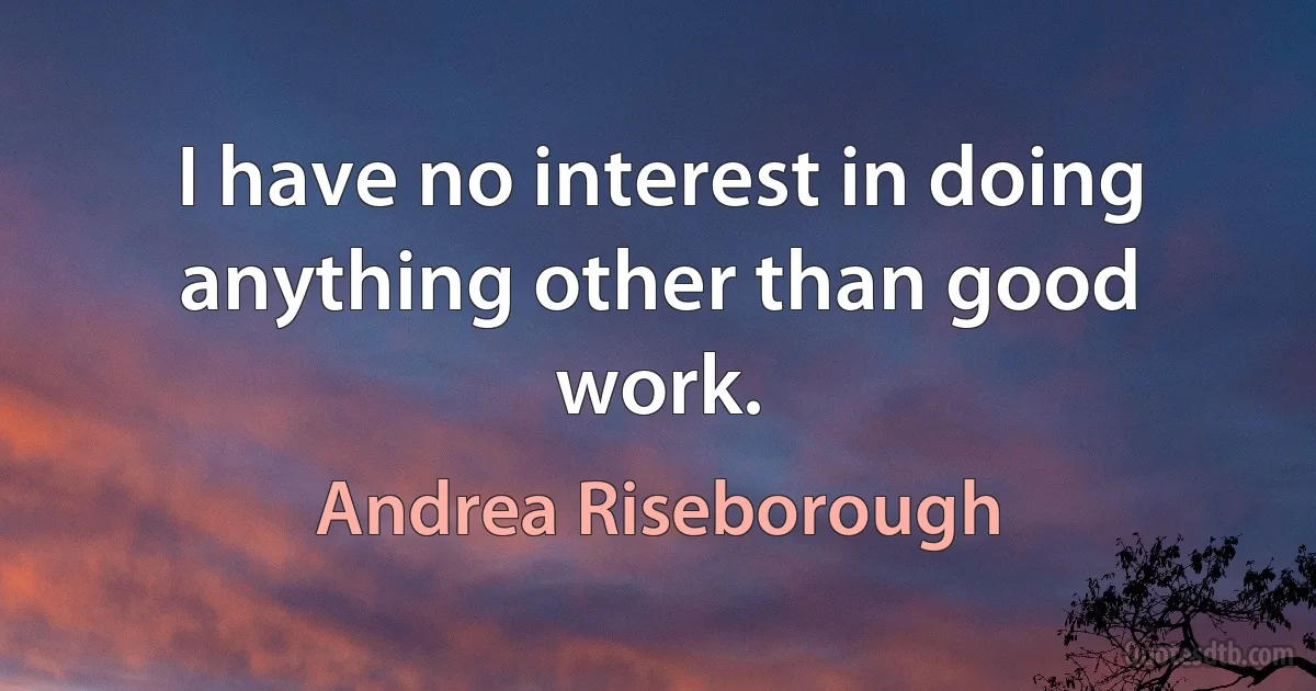 I have no interest in doing anything other than good work. (Andrea Riseborough)