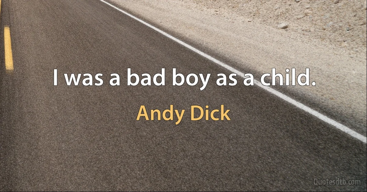 I was a bad boy as a child. (Andy Dick)