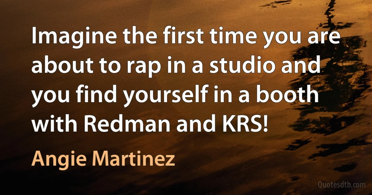 Imagine the first time you are about to rap in a studio and you find yourself in a booth with Redman and KRS! (Angie Martinez)