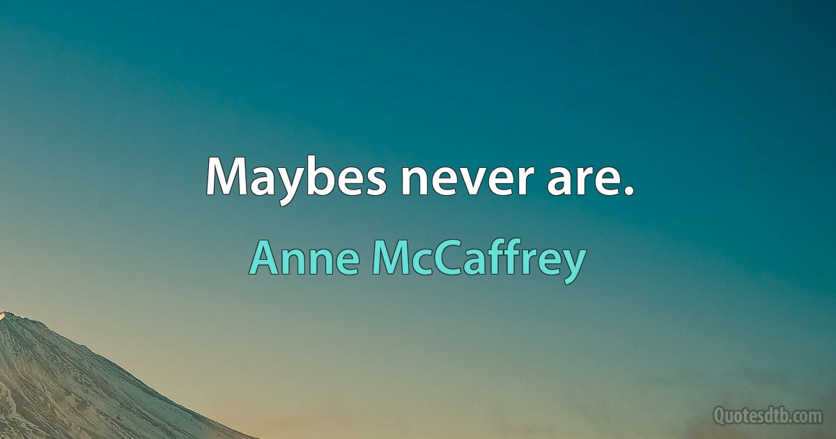 Maybes never are. (Anne McCaffrey)