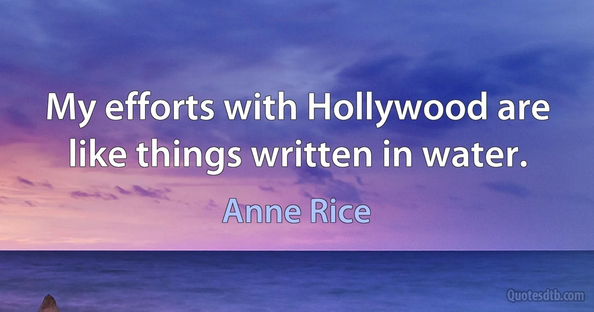 My efforts with Hollywood are like things written in water. (Anne Rice)