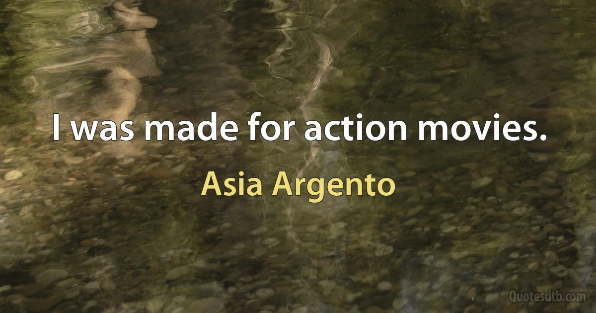 I was made for action movies. (Asia Argento)