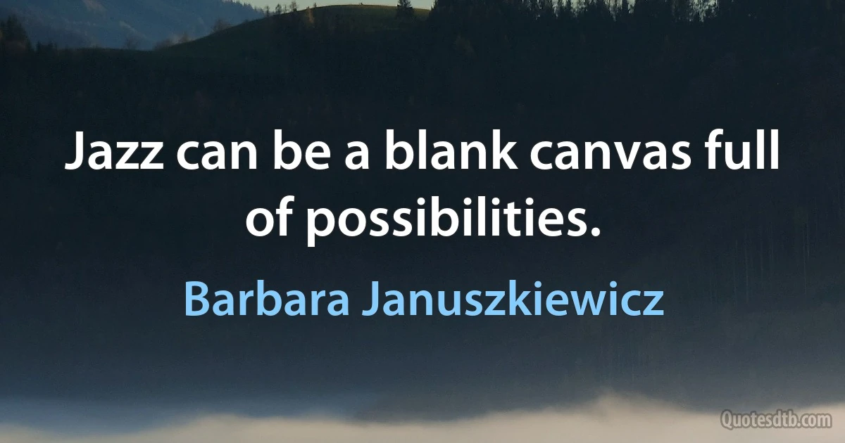 Jazz can be a blank canvas full of possibilities. (Barbara Januszkiewicz)